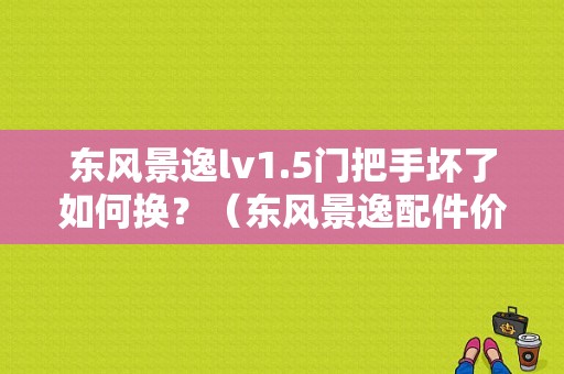 东风景逸lv1.5门把手坏了如何换？（东风景逸配件价格）-图1