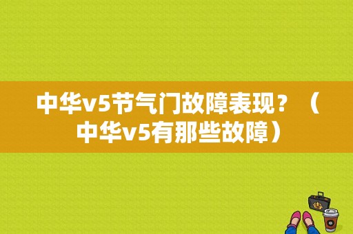 中华v5节气门故障表现？（中华v5有那些故障）-图1