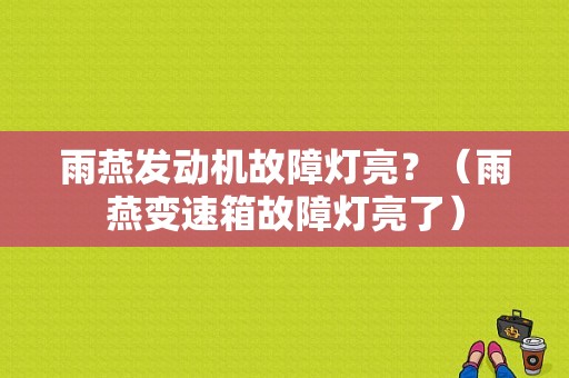 雨燕发动机故障灯亮？（雨燕变速箱故障灯亮了）-图1