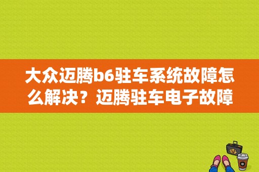 大众迈腾b6驻车系统故障怎么解决？迈腾驻车电子故障怎么解决-图1