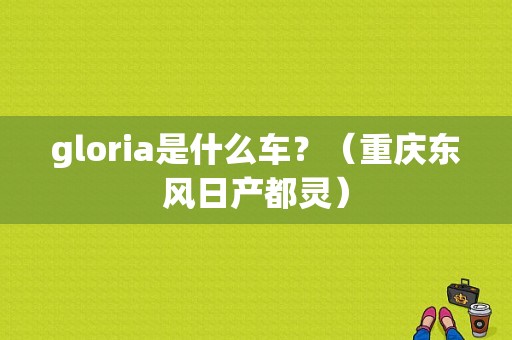 gloria是什么车？（重庆东风日产都灵）-图1