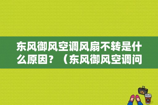 东风御风空调风扇不转是什么原因？（东风御风空调问题）-图2