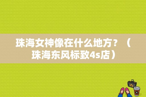 珠海女神像在什么地方？（珠海东风标致4s店）-图1