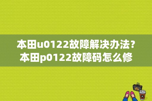 本田u0122故障解决办法？本田p0122故障码怎么修-图1
