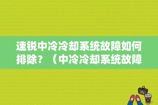 速锐中冷冷却系统故障如何排除？（中冷冷却系统故障）-图1