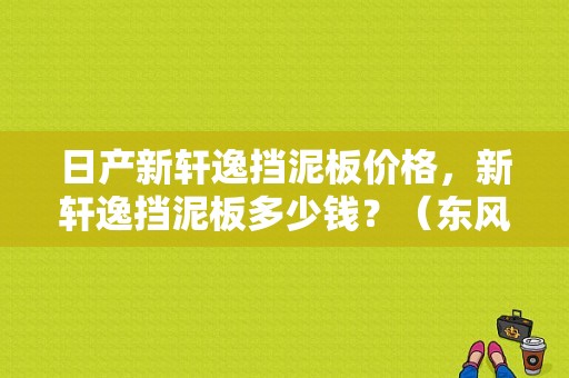 日产新轩逸挡泥板价格，新轩逸挡泥板多少钱？（东风日产挡泥板）-图1