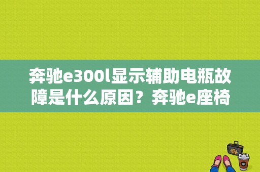 奔驰e300l显示辅助电瓶故障是什么原因？奔驰e座椅线束故障-图1