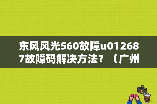 东风风光560故障u012687故障码解决方法？（广州东风汽车故障代码）-图1