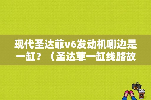 现代圣达菲v6发动机哪边是一缸？（圣达菲一缸线路故障维修）-图1