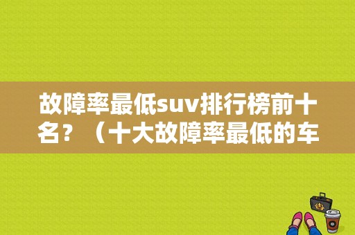 故障率最低suv排行榜前十名？（十大故障率最低的车）-图1