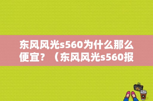 东风风光s560为什么那么便宜？（东风风光s560报价及图片）-图1