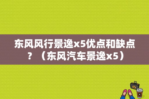 东风风行景逸x5优点和缺点？（东风汽车景逸x5）-图1