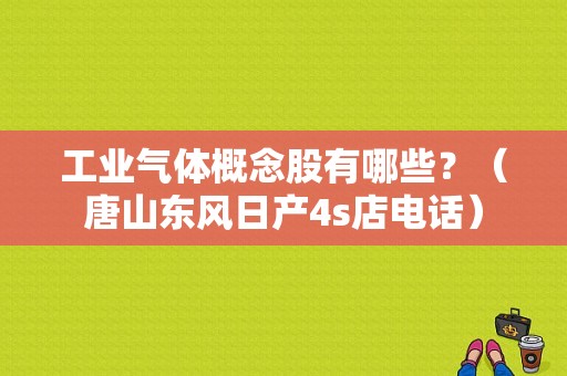 工业气体概念股有哪些？（唐山东风日产4s店电话）-图1