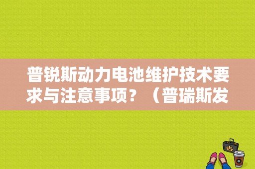普锐斯动力电池维护技术要求与注意事项？（普瑞斯发动机故障）-图1