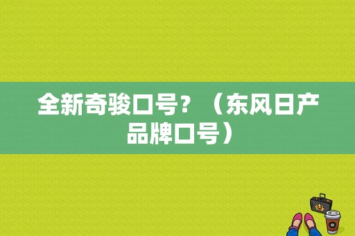 全新奇骏口号？（东风日产品牌口号）-图1