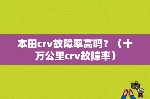 本田crv故障率高吗？（十万公里crv故障率）-图1