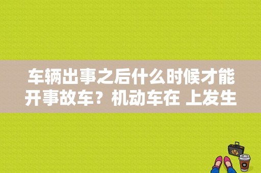 车辆出事之后什么时候才能开事故车？机动车在 上发生故障 在车后-图1