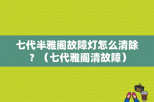 七代半雅阁故障灯怎么清除？（七代雅阁清故障）-图1