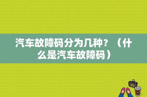 汽车故障码分为几种？（什么是汽车故障码）-图1