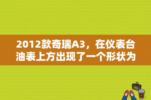 2012款奇瑞A3，在仪表台油表上方出现了一个形状为黄色圆形齿轮中间还有一个叹号的图案。这个图标什么意思？（奇瑞a3各种故障灯带图）-图1