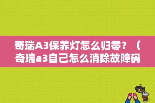 奇瑞A3保养灯怎么归零？（奇瑞a3自己怎么消除故障码）-图1