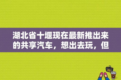 湖北省十堰现在最新推出来的共享汽车，想出去玩，但是不知道十堰东风出行车可以上高速吗，有谁知道的帮忙？（十堰东风乘用车）-图1