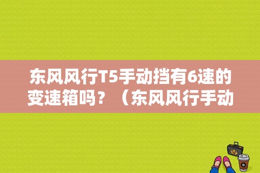 东风风行T5手动挡有6速的变速箱吗？（东风风行手动变速箱）-图1