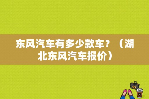 东风汽车有多少款车？（湖北东风汽车报价）-图1
