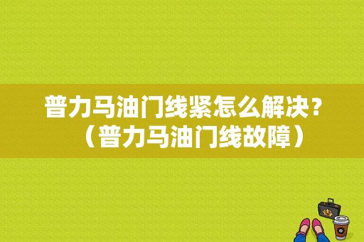 普力马油门线紧怎么解决？（普力马油门线故障）-图1