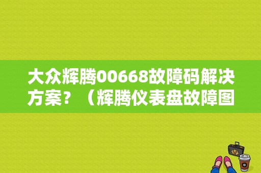 大众辉腾00668故障码解决方案？（辉腾仪表盘故障图解）-图1