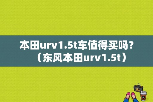 本田urv1.5t车值得买吗？（东风本田urv1.5t）-图1