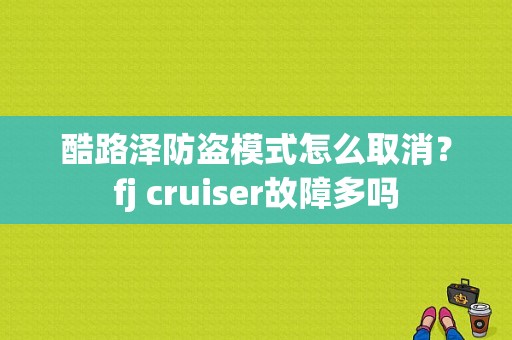 酷路泽防盗模式怎么取消？fj cruiser故障多吗-图1