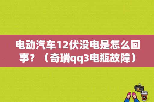 电动汽车12伏没电是怎么回事？（奇瑞qq3电瓶故障）-图1