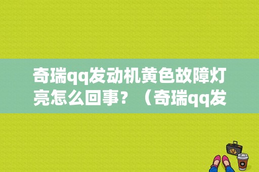 奇瑞qq发动机黄色故障灯亮怎么回事？（奇瑞qq发动机故障灯）-图1