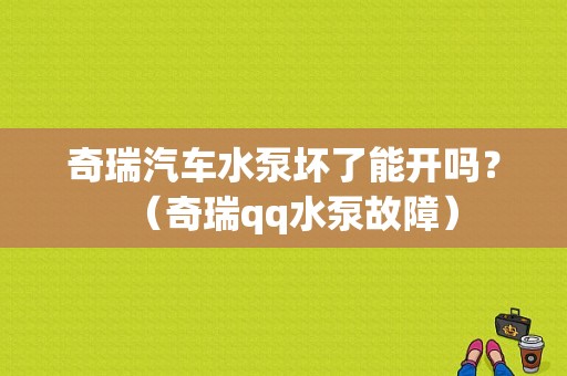 奇瑞汽车水泵坏了能开吗？（奇瑞qq水泵故障）-图1