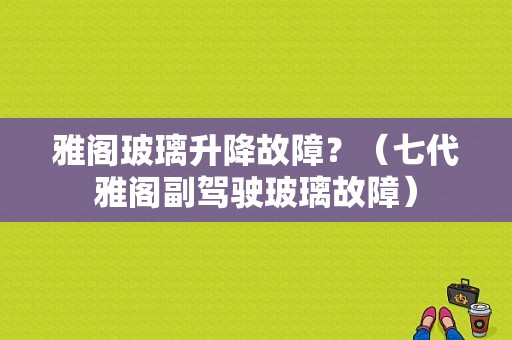 雅阁玻璃升降故障？（七代雅阁副驾驶玻璃故障）-图1