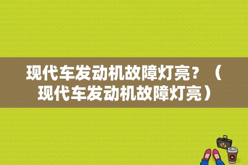 现代车发动机故障灯亮？（现代车发动机故障灯亮）-图1