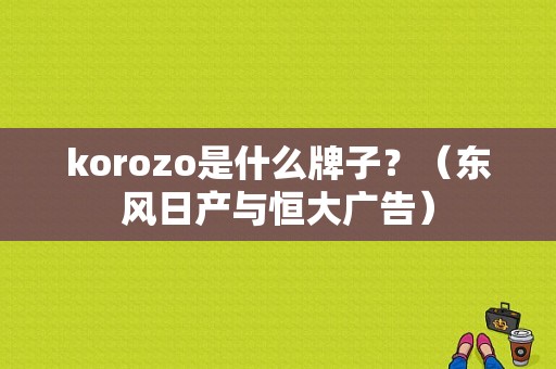 korozo是什么牌子？（东风日产与恒大广告）-图1