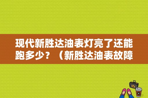 现代新胜达油表灯亮了还能跑多少？（新胜达油表故障）