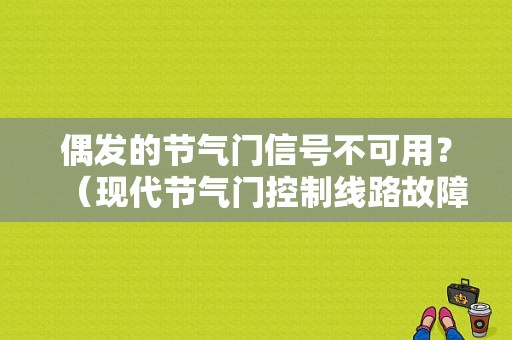 偶发的节气门信号不可用？（现代节气门控制线路故障）-图1