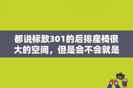 都说标致301的后排座椅很大的空间，但是会不会就是因为这样而缩小了后备箱的空间呢？（东风标致301空间）-图1