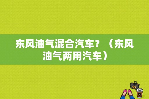 东风油气混合汽车？（东风油气两用汽车）-图1