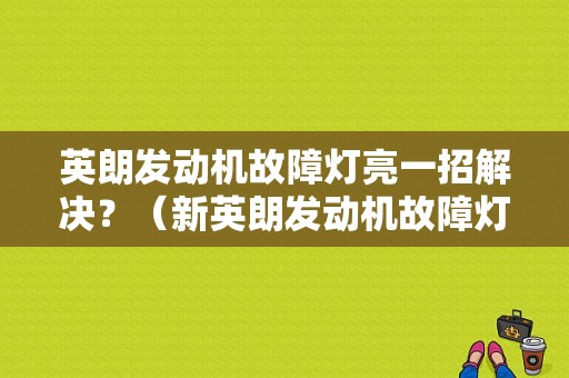 英朗发动机故障灯亮一招解决？（新英朗发动机故障灯）-图1