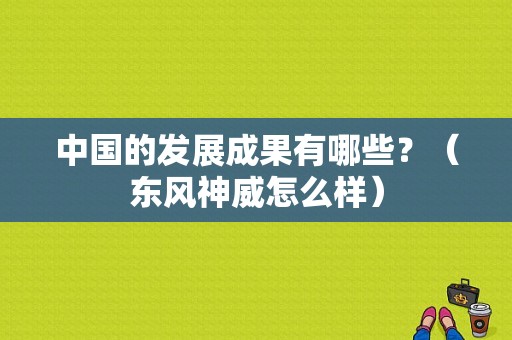 中国的发展成果有哪些？（东风神威怎么样）-图1