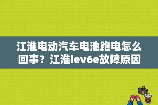 江淮电动汽车电池跑电怎么回事？江淮iev6e故障原因-图1