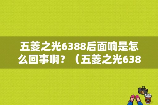 五菱之光6388后面响是怎么回事啊？（五菱之光6388空调常见故障）-图1