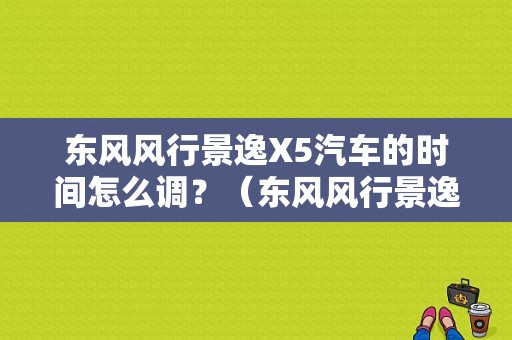东风风行景逸X5汽车的时间怎么调？（东风风行景逸收音机）-图1