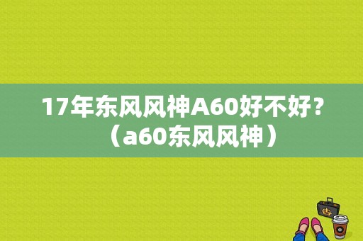 17年东风风神A60好不好？（a60东风风神）-图2