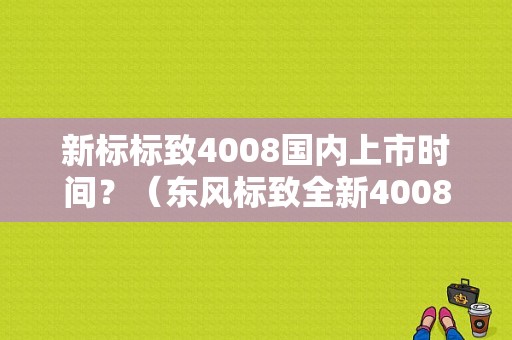 新标标致4008国内上市时间？（东风标致全新4008）-图1