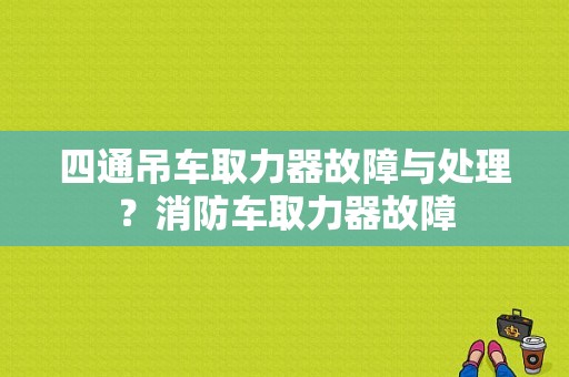 四通吊车取力器故障与处理？消防车取力器故障-图1